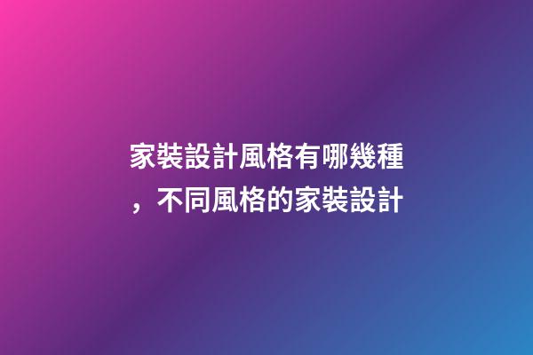 家裝設計風格有哪幾種，不同風格的家裝設計-第1張-觀點-玄機派